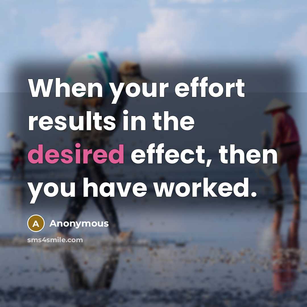 “When your effort results in the desired effect, then you have worked.” quote by Anonymous