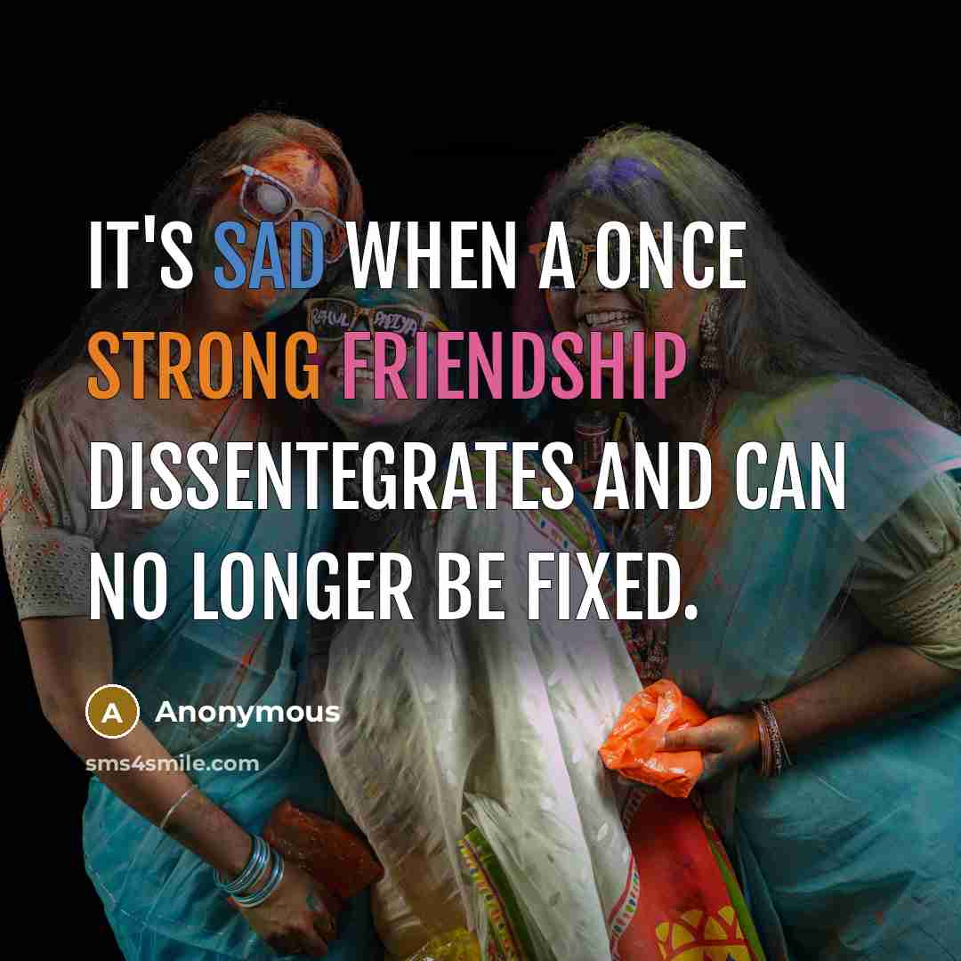 “It's sad when a once strong friendship dissentegrates and can no longer be fixed.” quote by Anonymous