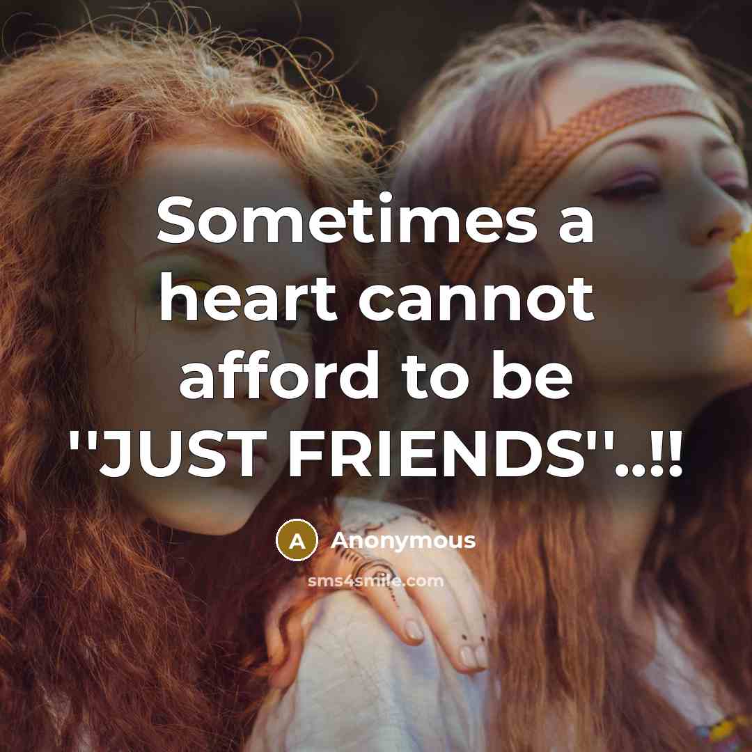 “Sometimes a heart cannot afford to be ''JUST FRIENDS''..!!” quote by Anonymous