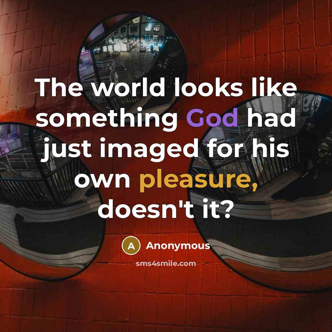 “The world looks like something God had just imaged for his own pleasure, doesn't it?” quote by Anonymous