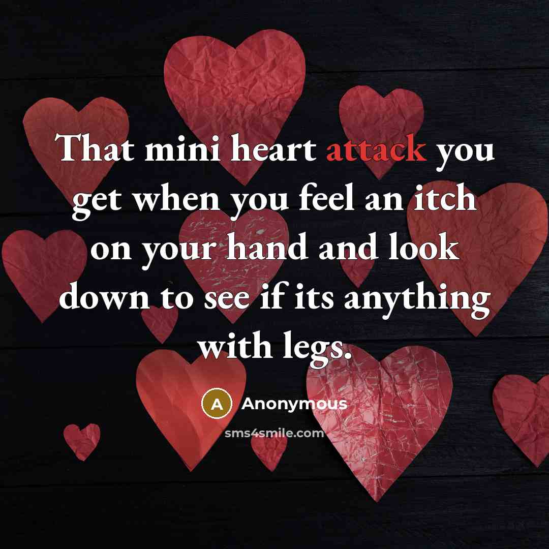 “That mini heart attack you get when you feel an itch on your hand and look down to see if its anything with legs.” quote by Anonymous
