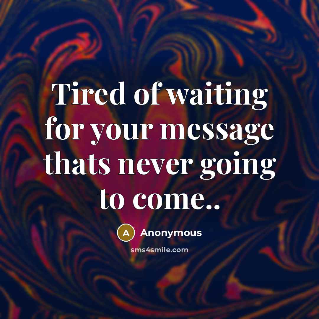 “Tired of waiting for your message thats never going to come..” quote by Anonymous