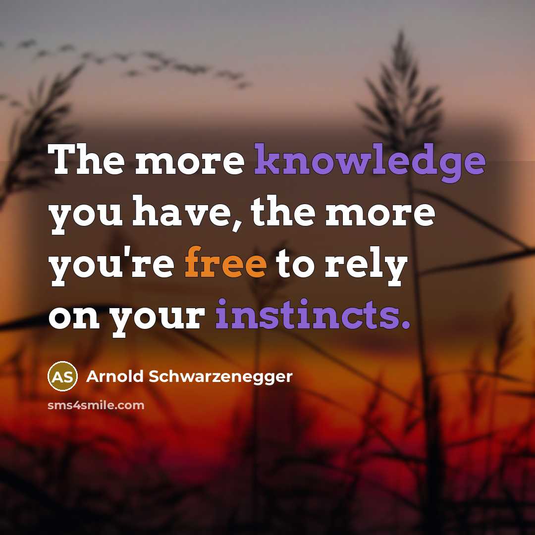 “The more knowledge you have, the more you're free to rely on your instincts.” quote by Arnold Schwarzenegger
