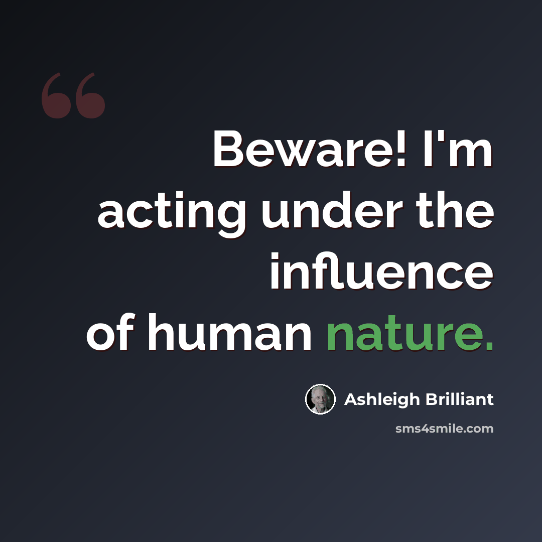 “Beware! I'm acting under the influence of human nature.” quote by Ashleigh Brilliant