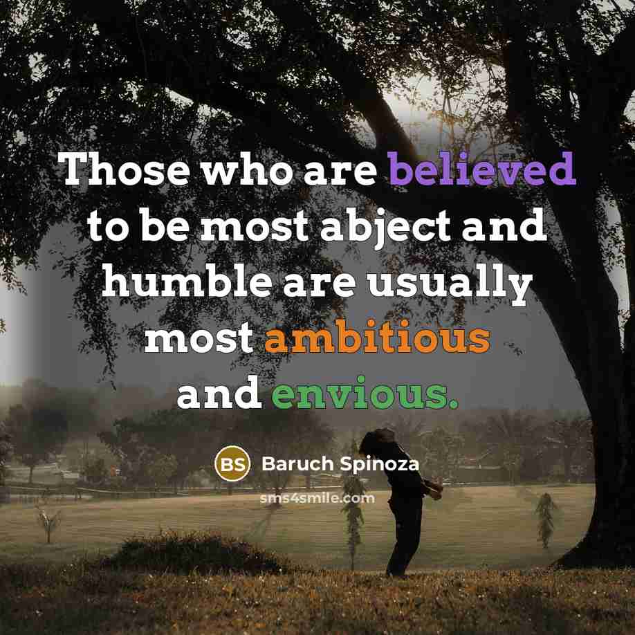 “Those who are believed to be most abject and humble are usually most ambitious and envious.” quote by Baruch Spinoza