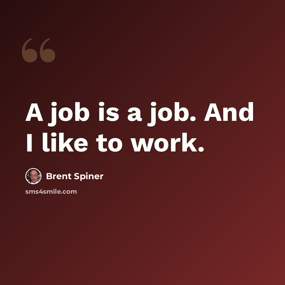 “A job is a job. And I like to work.” quote by Brent Spiner