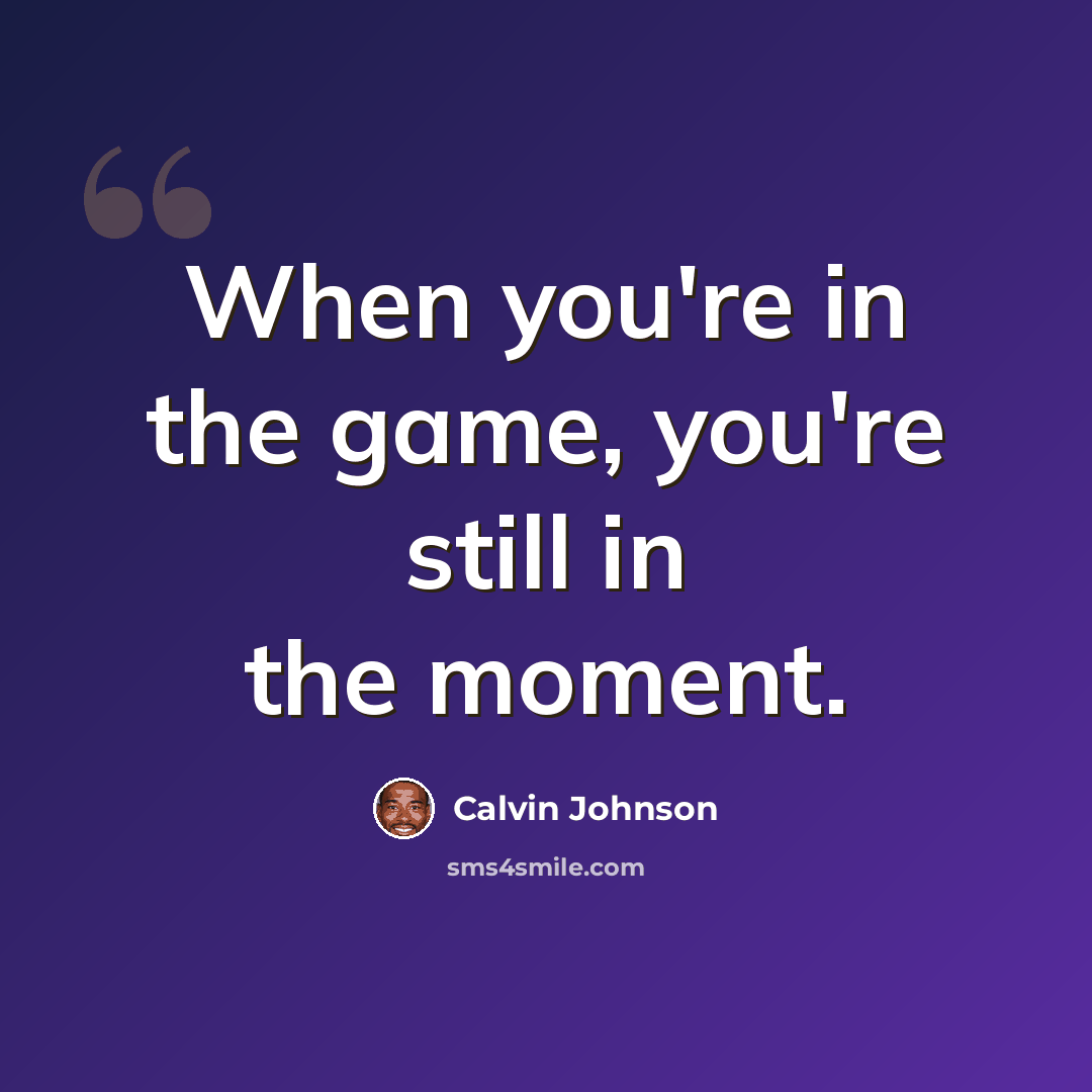 “When you're in the game, you're still in the moment.” quote by Calvin Johnson