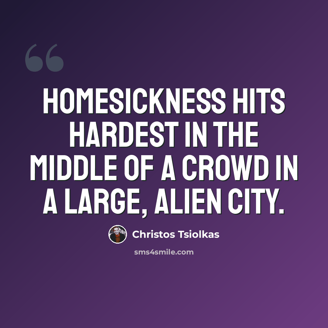 “Homesickness hits hardest in the middle of a crowd in a large, alien city.” quote by Christos Tsiolkas