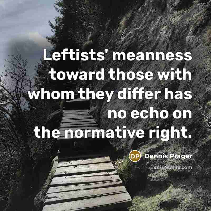 “Leftists' meanness toward those with whom they differ has no echo on the normative right.” quote by Dennis Prager