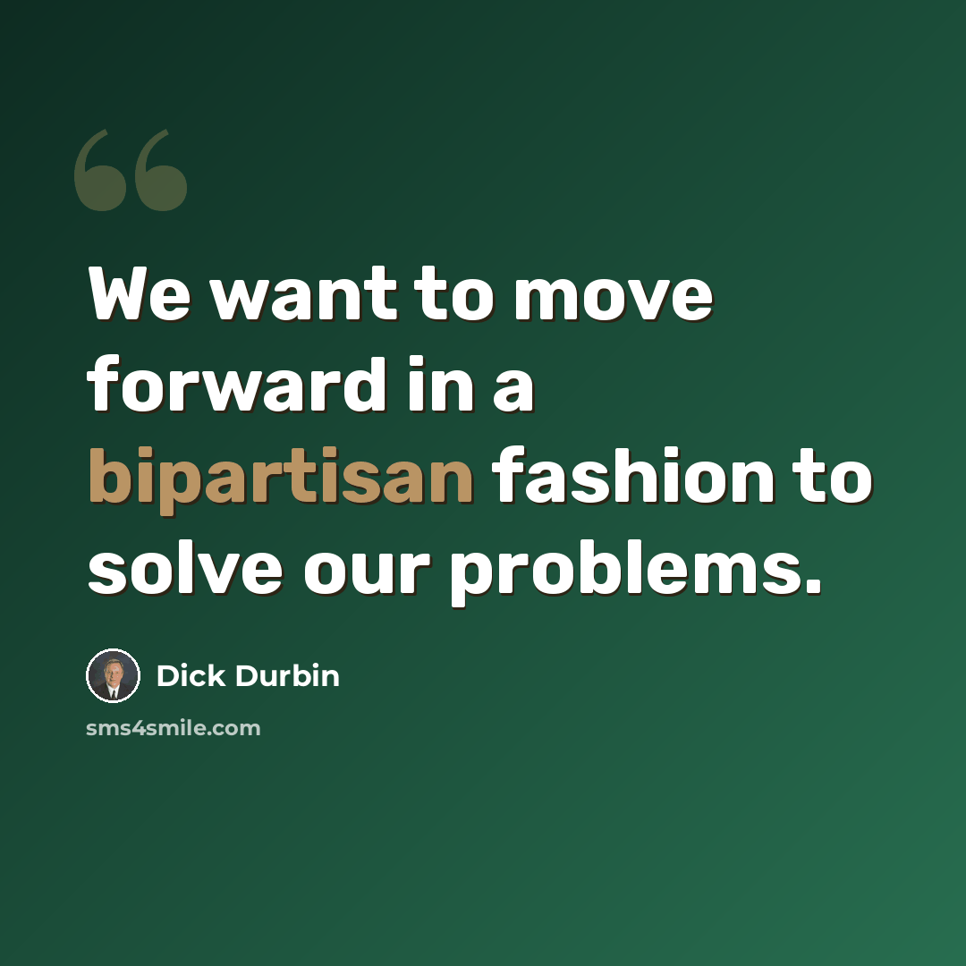 “We want to move forward in a bipartisan fashion to solve our problems.” quote by Dick Durbin