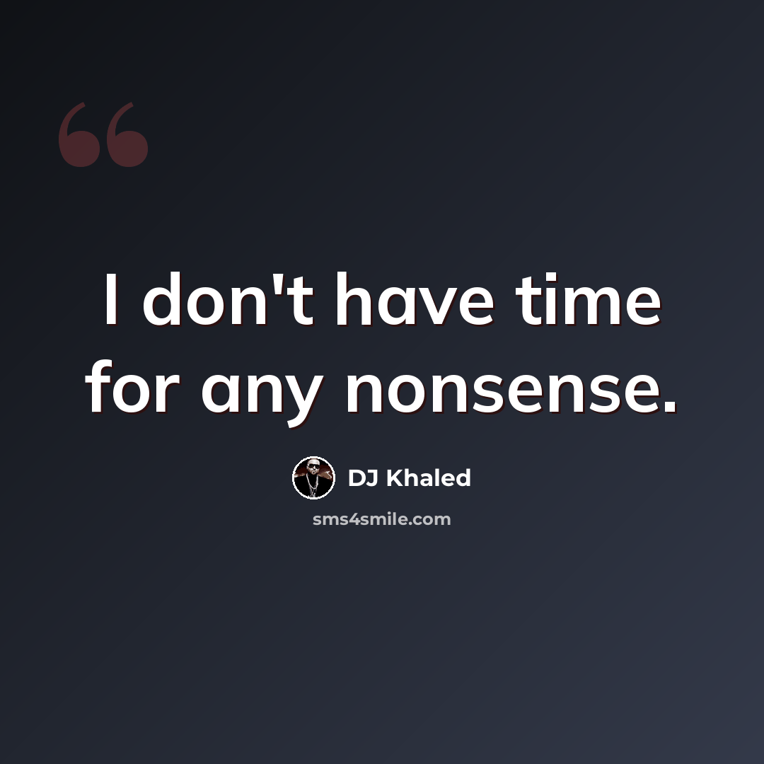 “I don't have time for any nonsense.” quote by DJ Khaled
