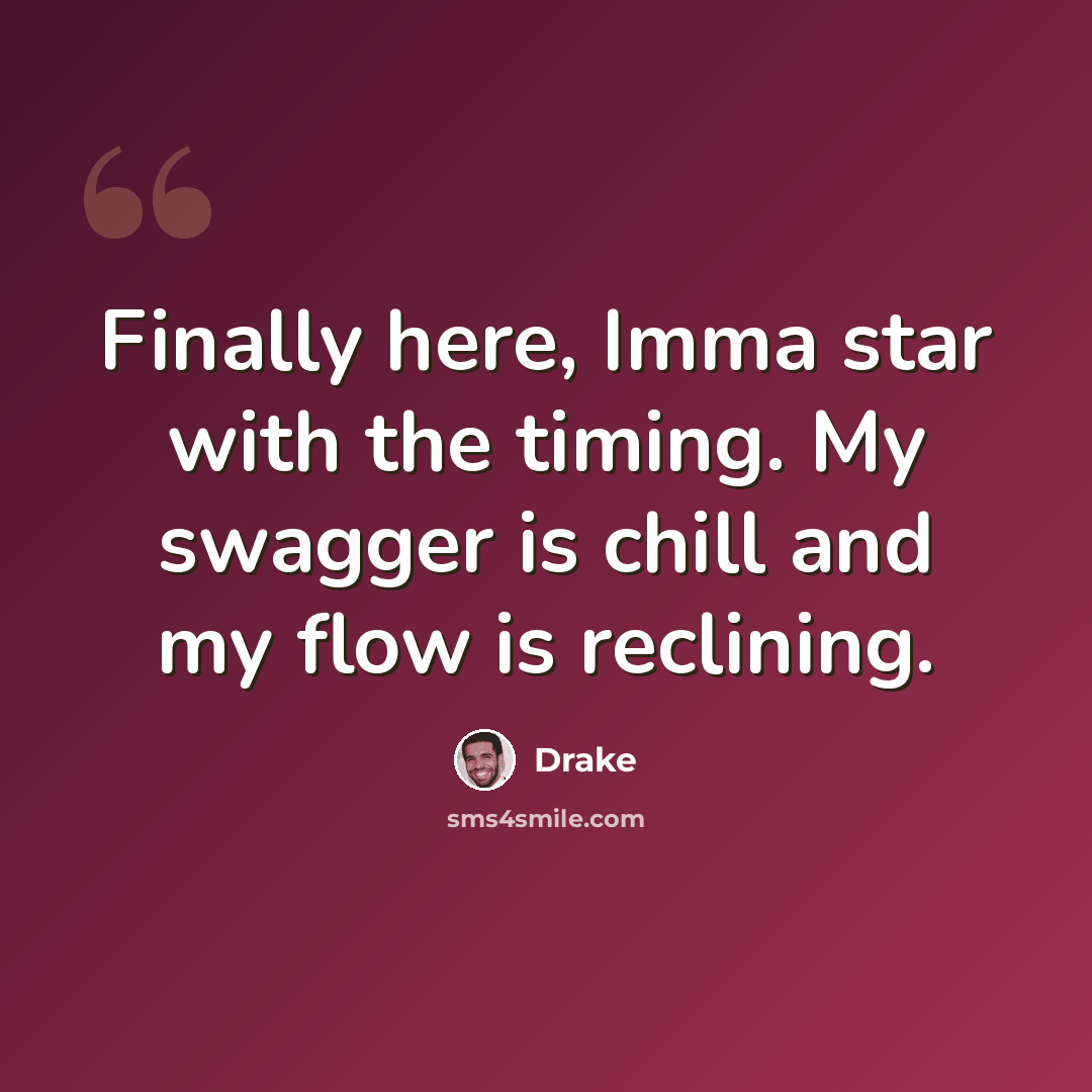 “Finally here, Imma star with the timing. My swagger is chill and my flow is reclining.” quote by Drake
