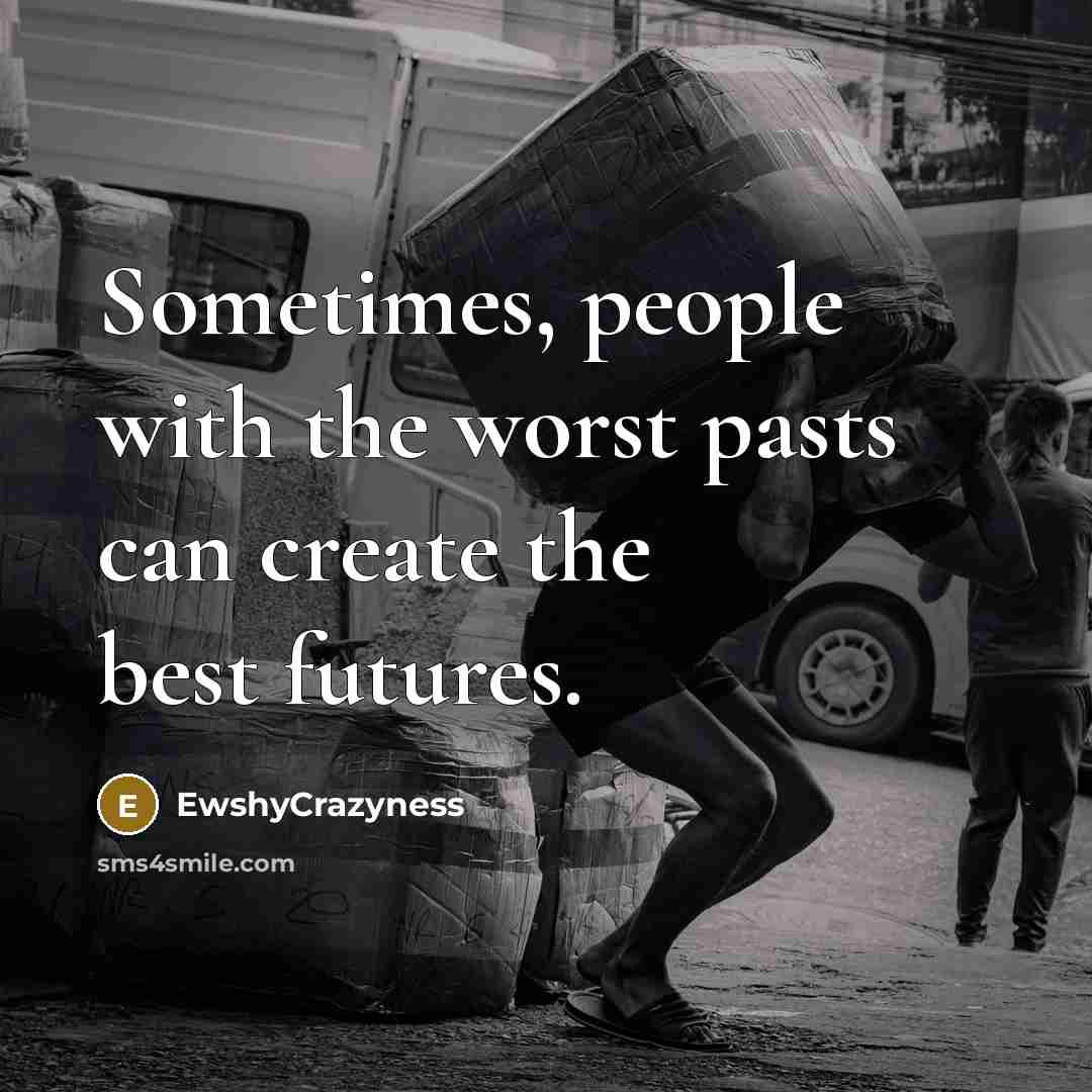 “Sometimes, people with the worst pasts can create the best futures.” quote by EwshyCrazyness