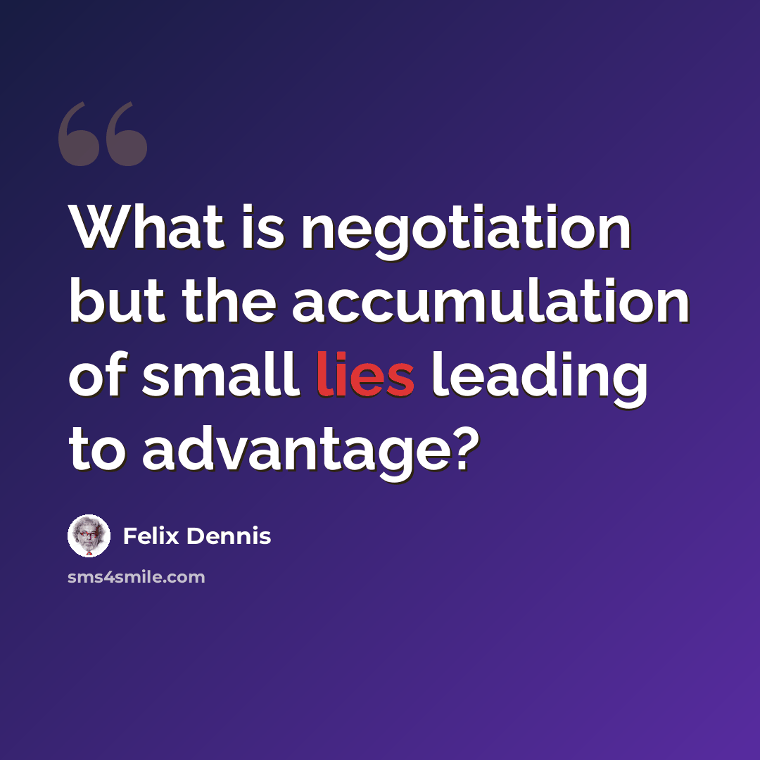 “What is negotiation but the accumulation of small lies leading to advantage?” quote by Felix Dennis