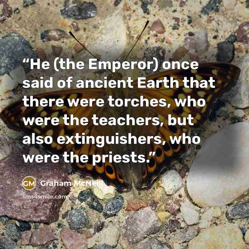 “He (the Emperor) once said of ancient Earth that there were torches, who were the teachers, but also extinguishers, who were the priests.” quote by Graham McNeill