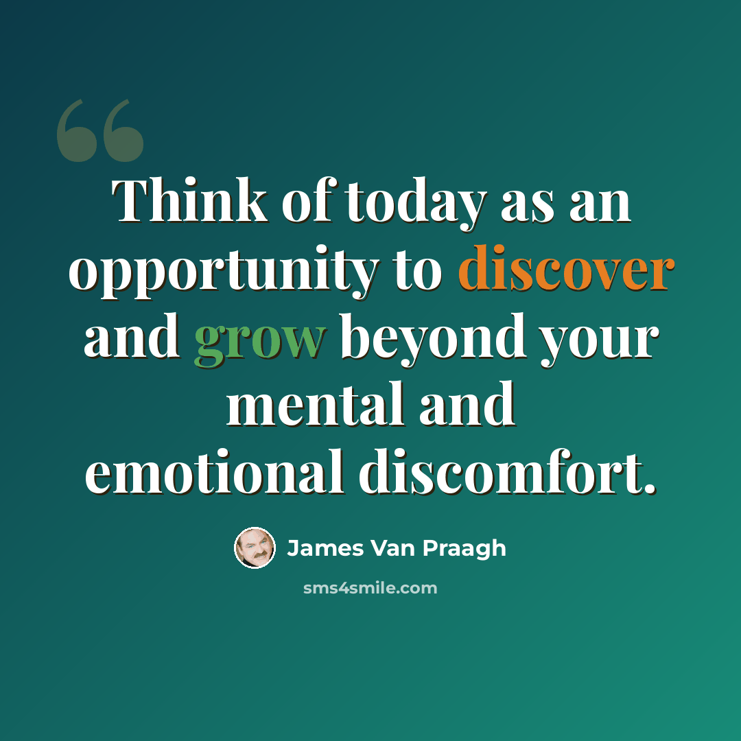 “Think of today as an opportunity to discover and grow beyond your mental and emotional discomfort.” quote by James Van Praagh