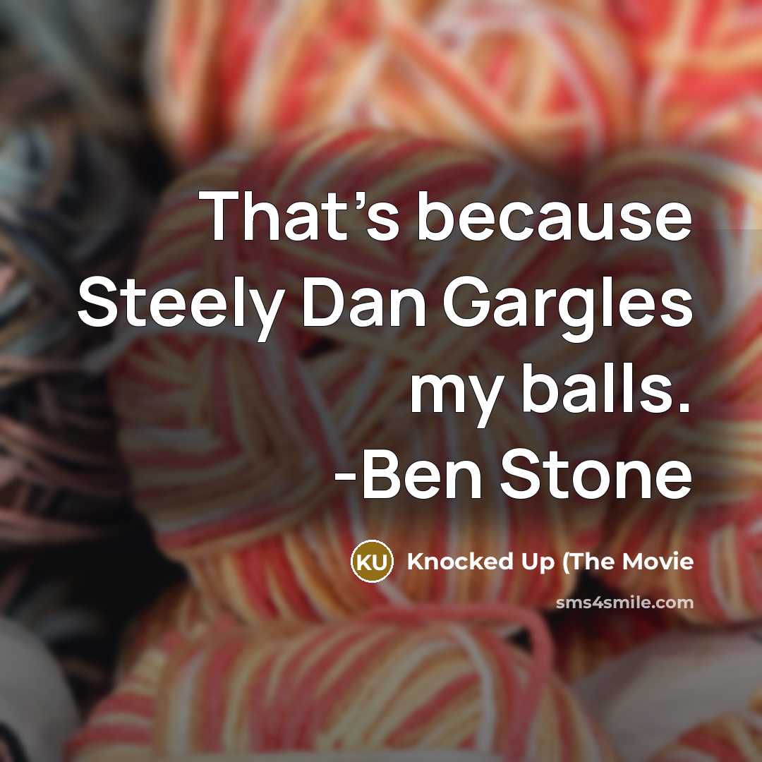 “That's because Steely Dan Gargles my balls. -Ben Stone” quote by Knocked Up (The Movie