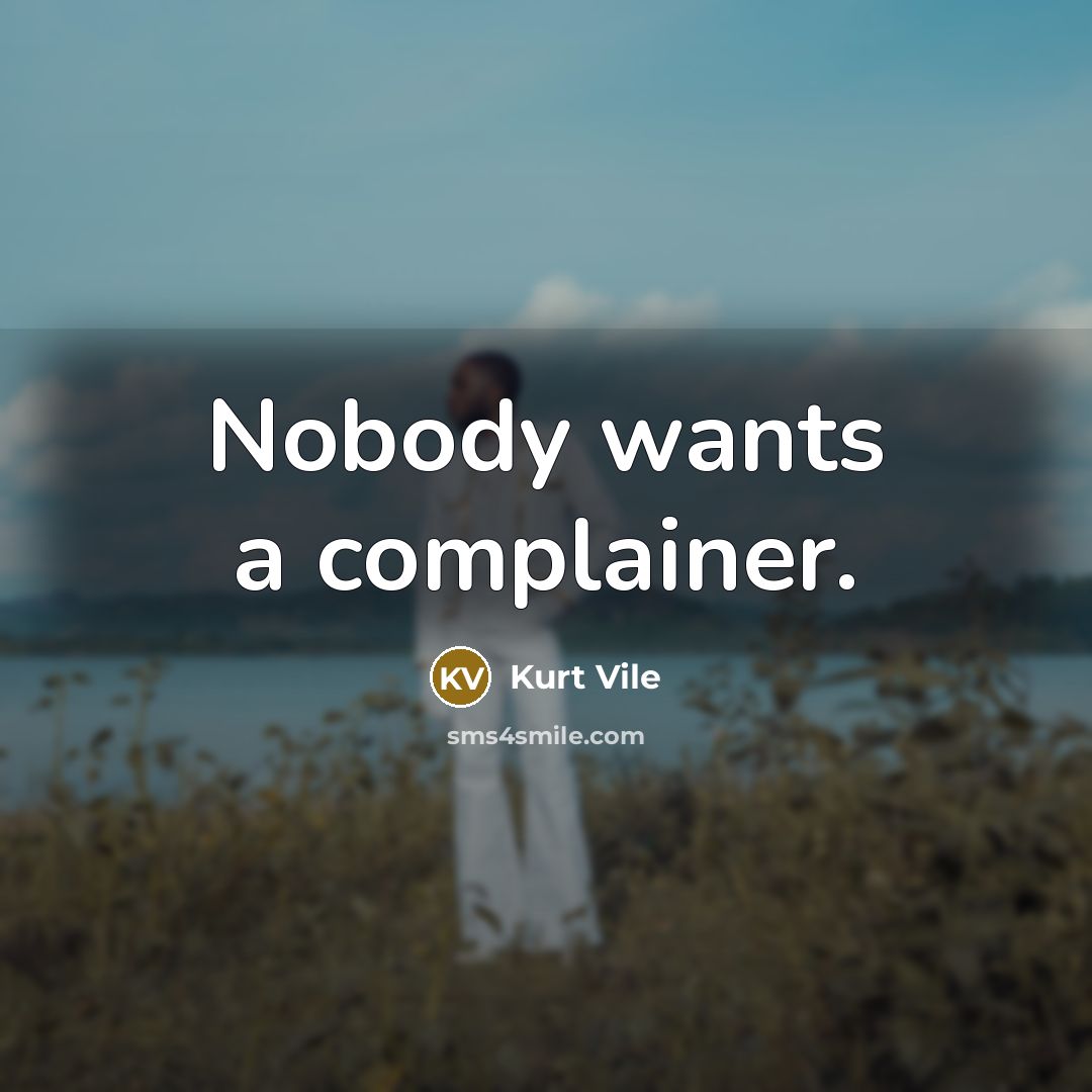 “Nobody wants a complainer.” quote by Kurt Vile