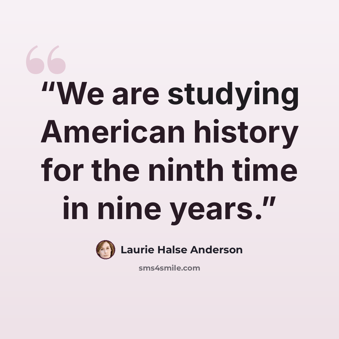 “We are studying American history for the ninth time in nine years.” quote by Laurie Halse Anderson