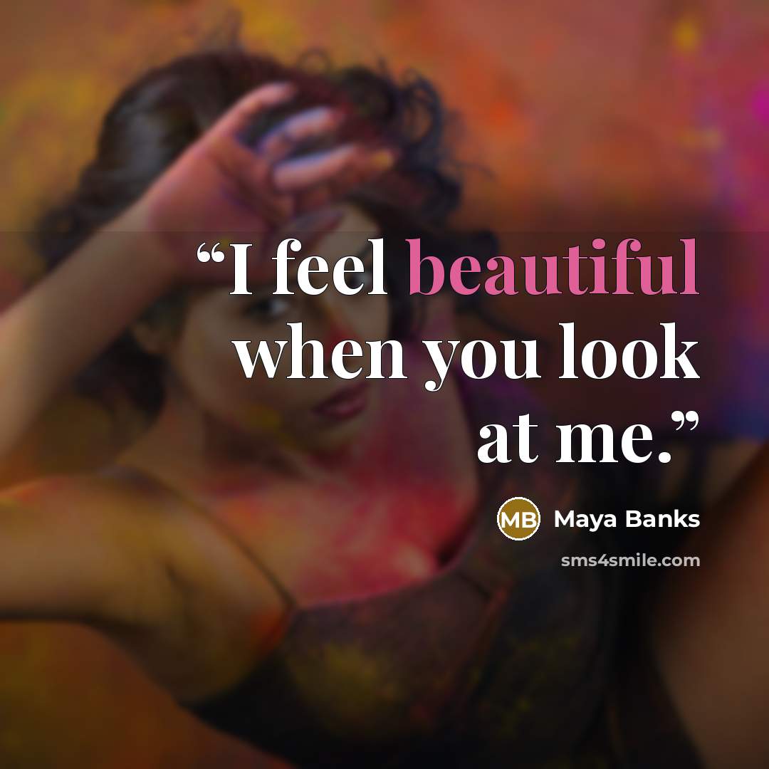 “I feel beautiful when you look at me.” quote by Maya Banks
