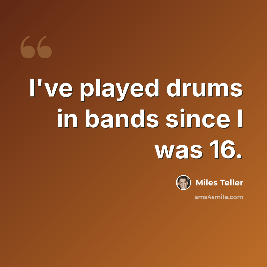 “I've played drums in bands since I was 16.” quote by Miles Teller