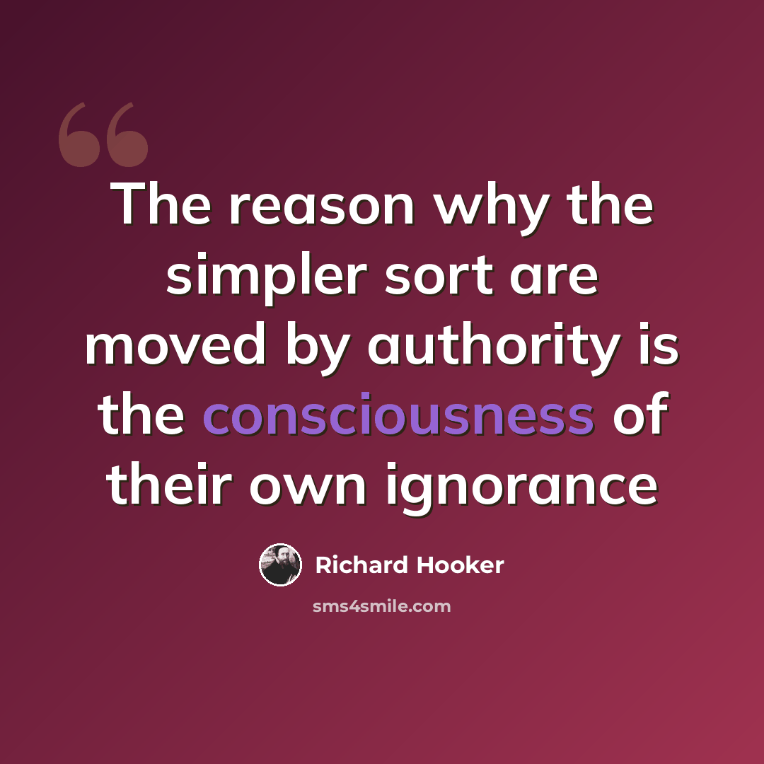 “The reason why the simpler sort are moved by authority is the consciousness of their own ignorance” quote by Richard Hooker