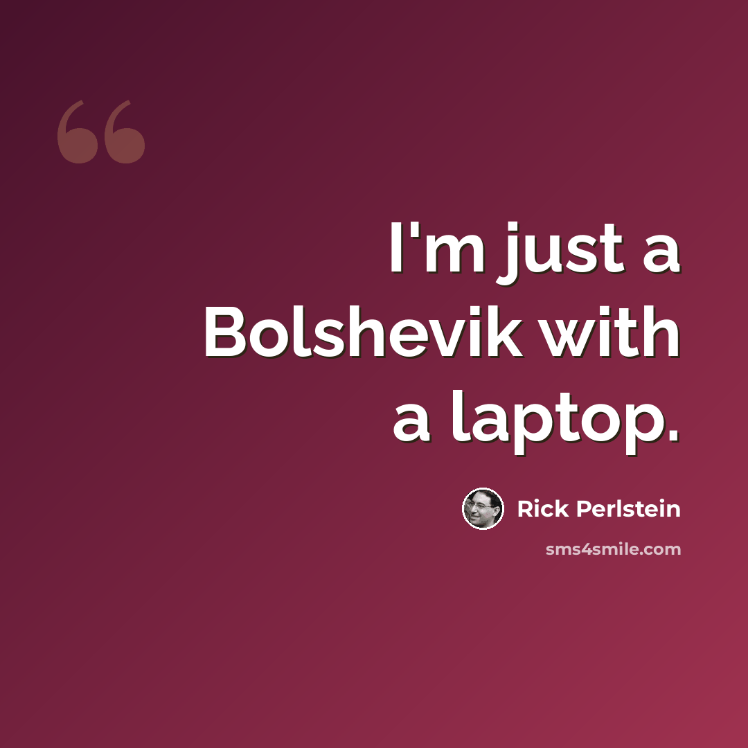 “I'm just a Bolshevik with a laptop.” quote by Rick Perlstein