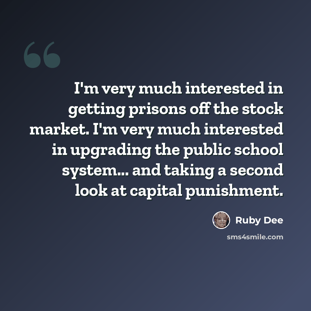 “I'm very much interested in getting prisons off the stock market. I'm very much interested in upgrading the public school system... and taking a second look at capital punishment.” quote by Ruby Dee