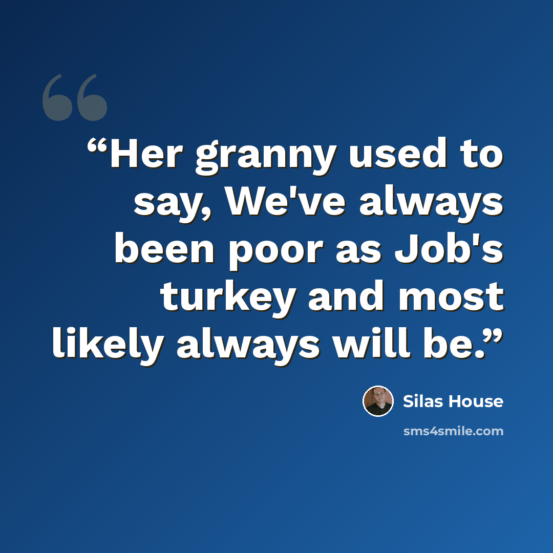 “Her granny used to say, We've always been poor as Job's turkey and most likely always will be.” quote by Silas House