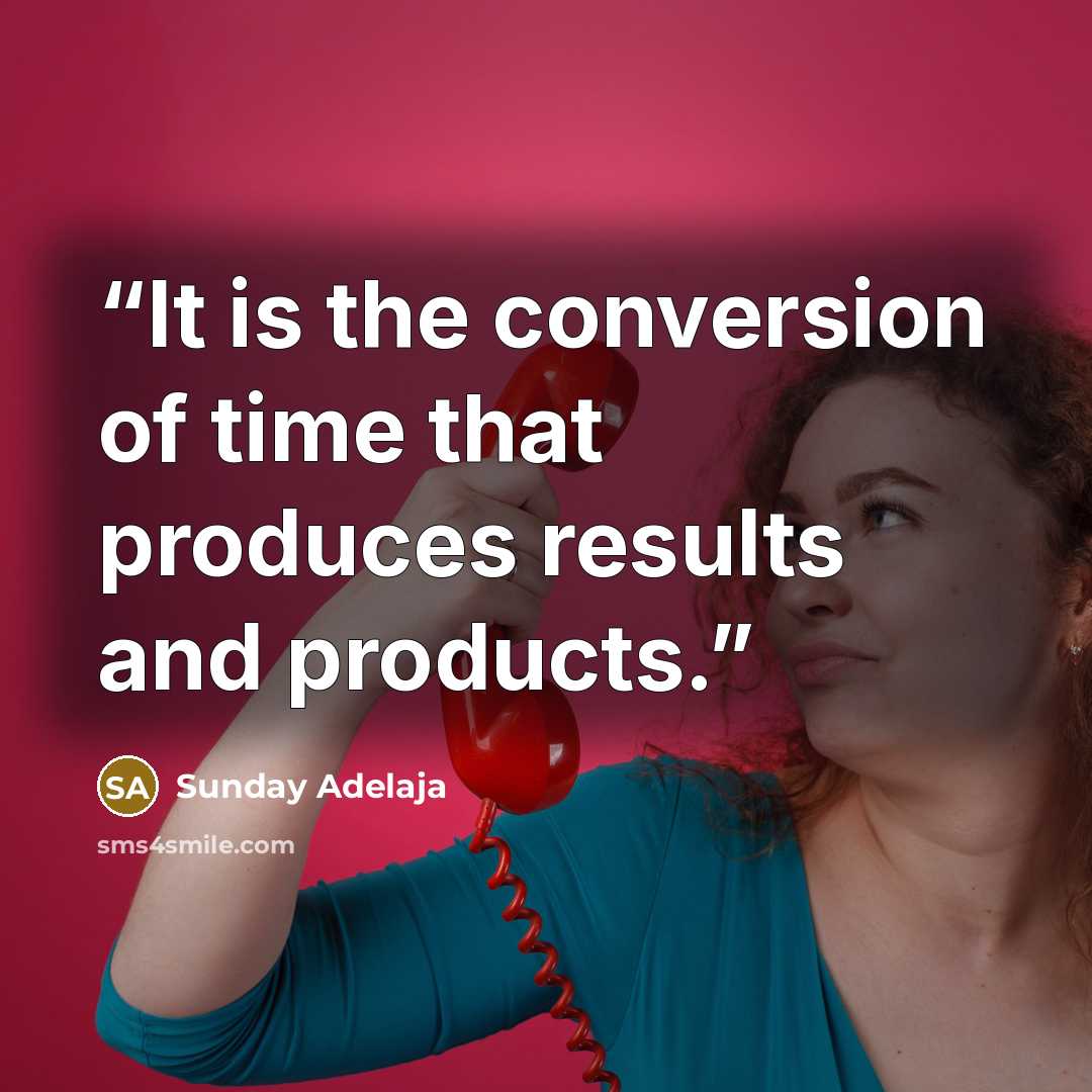 “It is the conversion of time that produces results and products.” quote by Sunday Adelaja