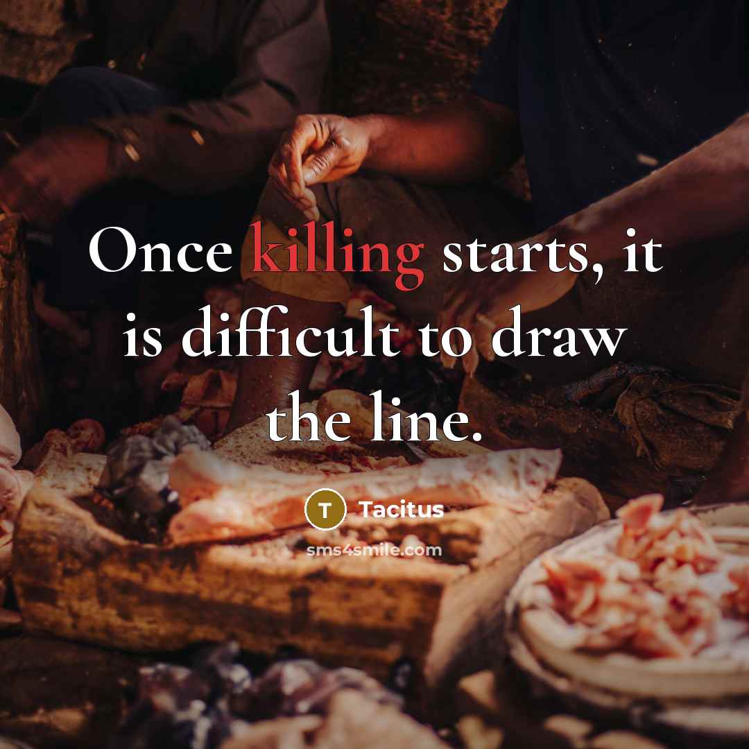 “Once killing starts, it is difficult to draw the line.” quote by Tacitus