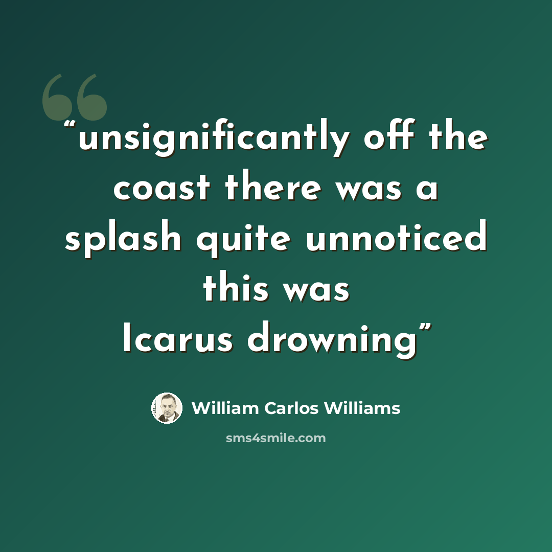 “unsignificantly off the coast there was a splash quite unnoticed this was Icarus drowning” quote by William Carlos Williams