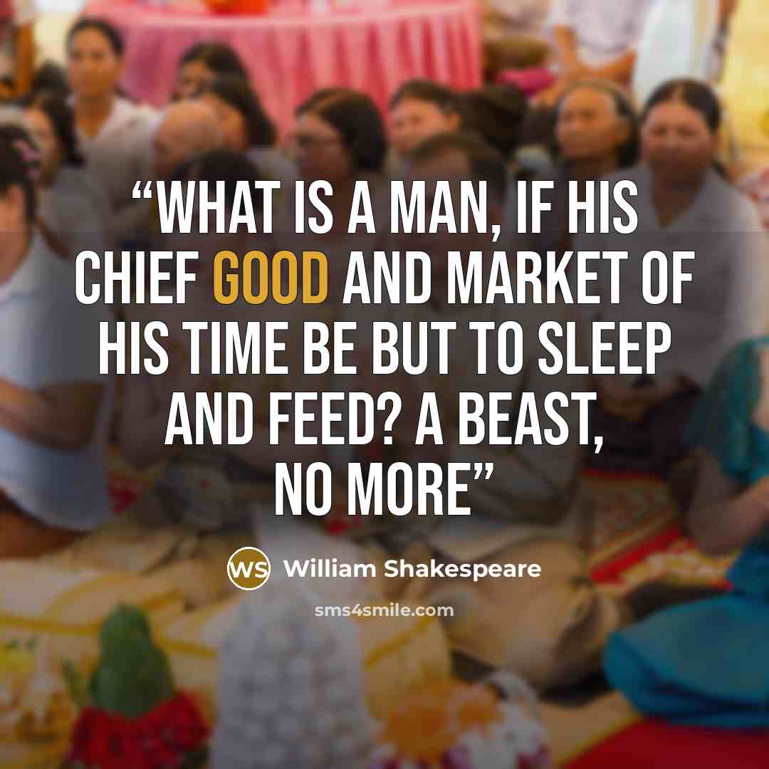 “What is a man, If his chief good and market of his time Be but to sleep and feed? A beast, no more” quote by William Shakespeare