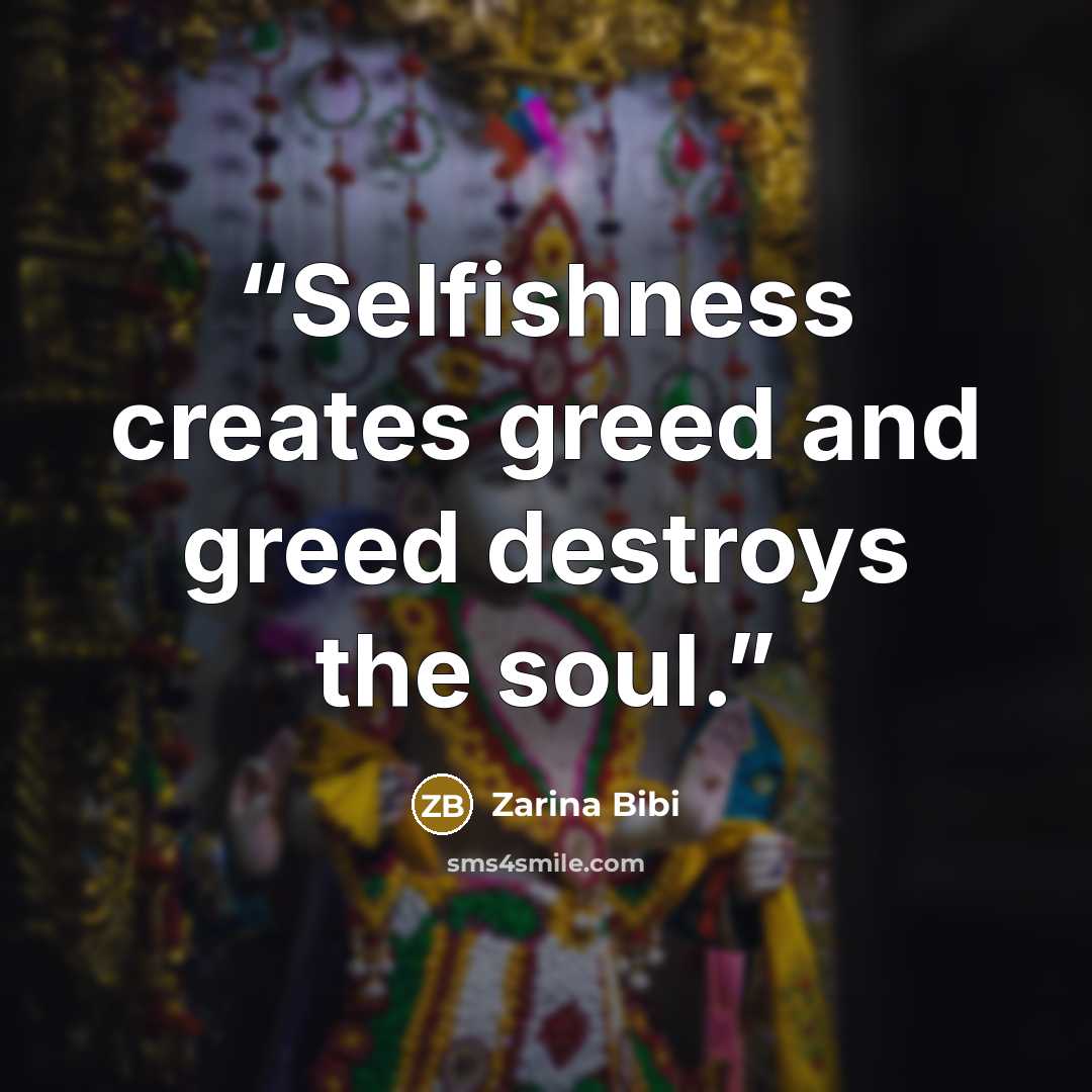 “Selfishness creates greed and greed destroys the soul.” quote by Zarina Bibi
