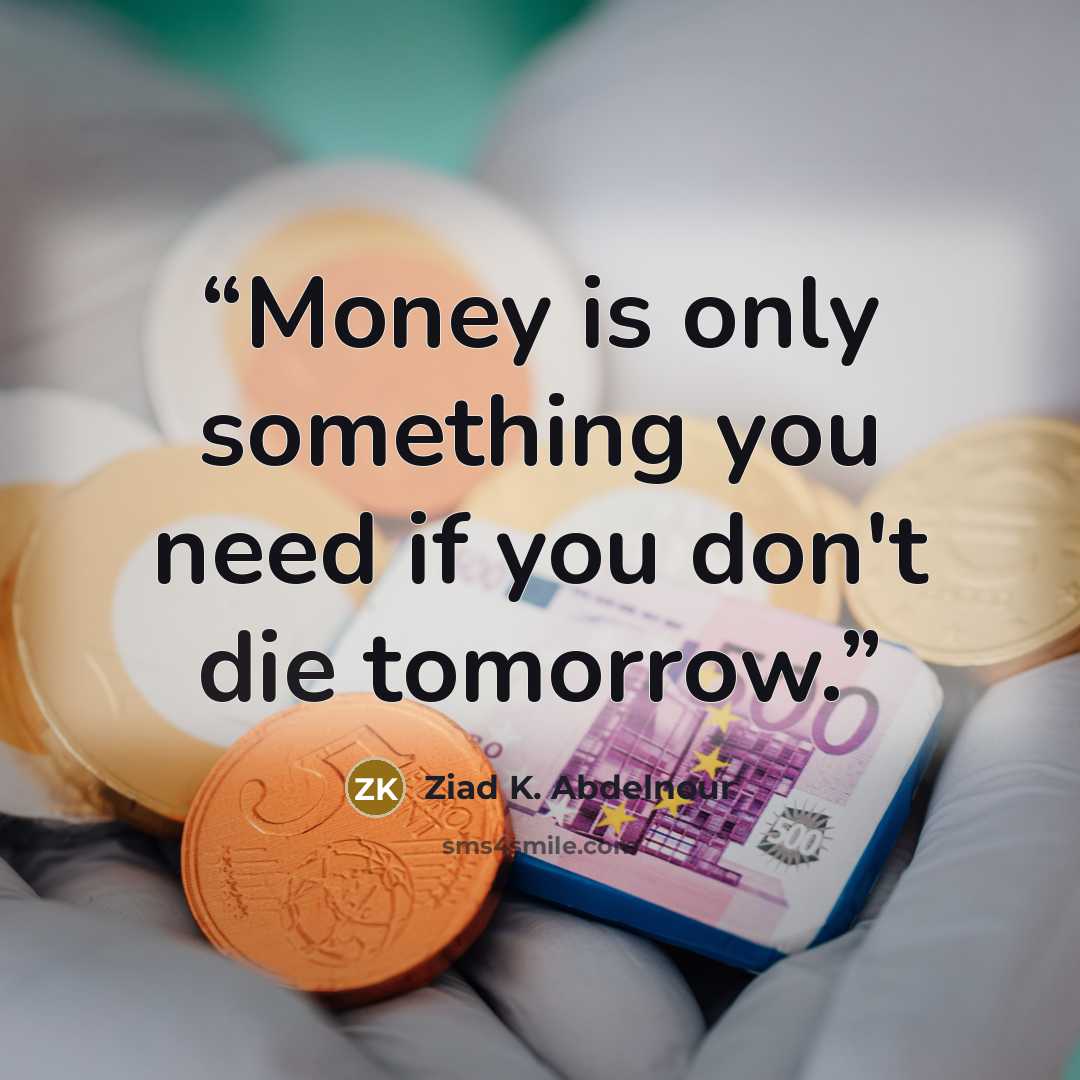 “Money is only something you need if you don't die tomorrow.” quote by Ziad K. Abdelnour