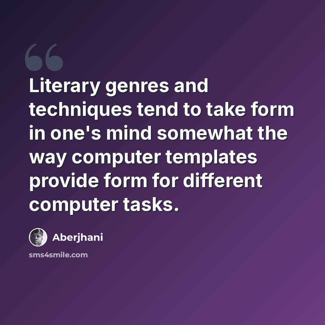 “Literary genres and techniques tend to take form in one's mind somewhat the way computer templates provide form for different computer tasks.” quote by Aberjhani