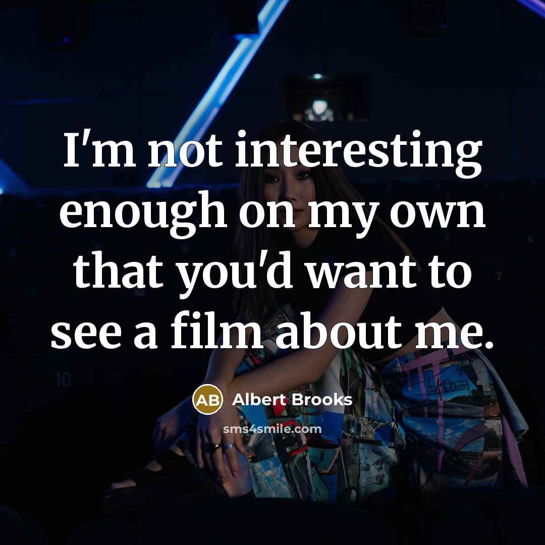 “I'm not interesting enough on my own that you'd want to see a film about me.” quote by Albert Brooks