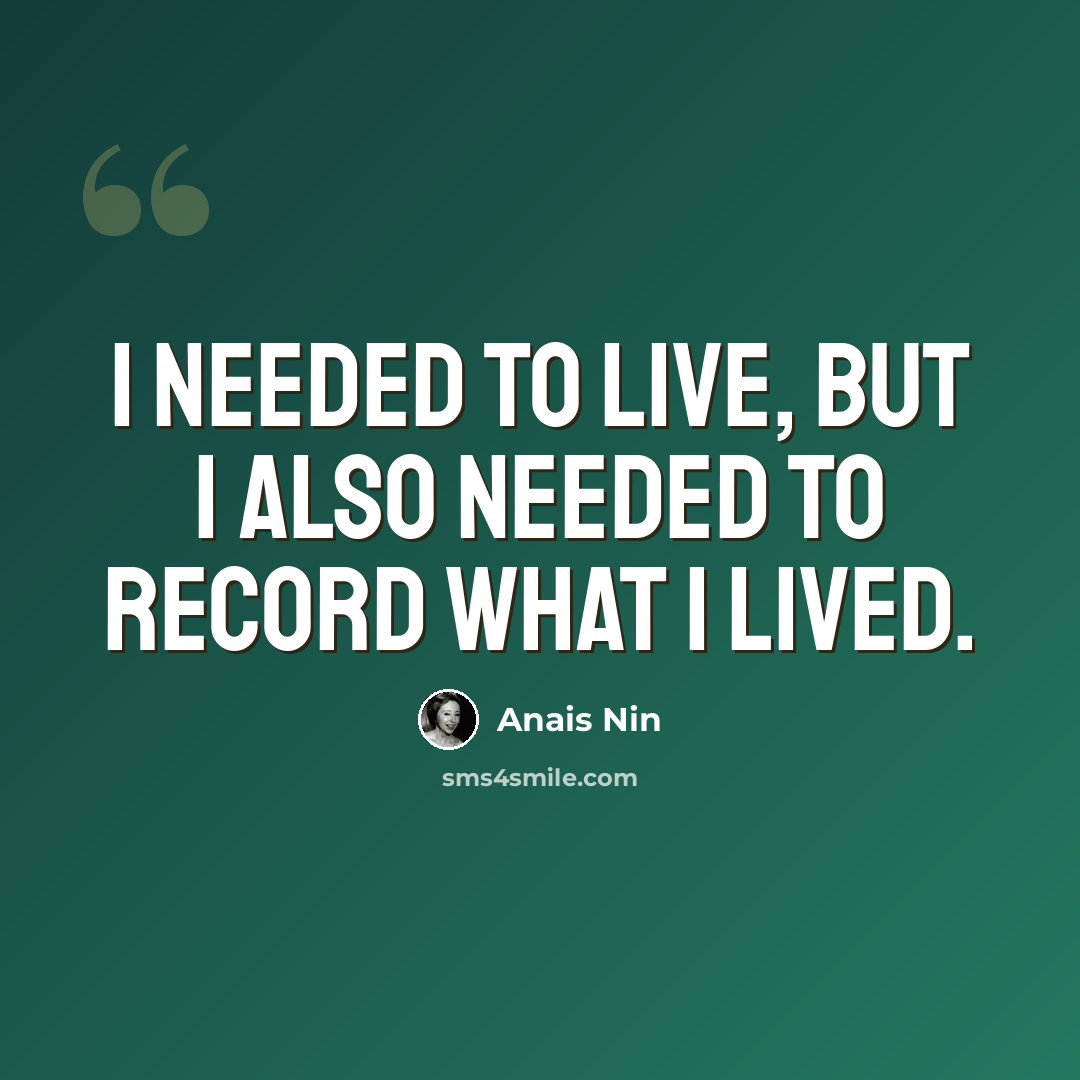 “I needed to live, but I also needed to record what I lived.” quote by Anais Nin