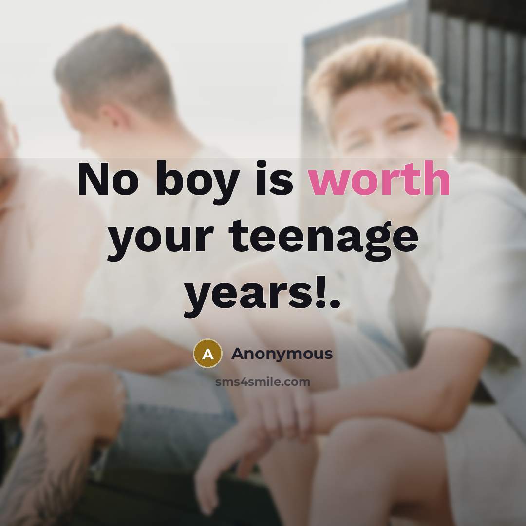 “No boy is worth your teenage years!.” quote by Anonymous