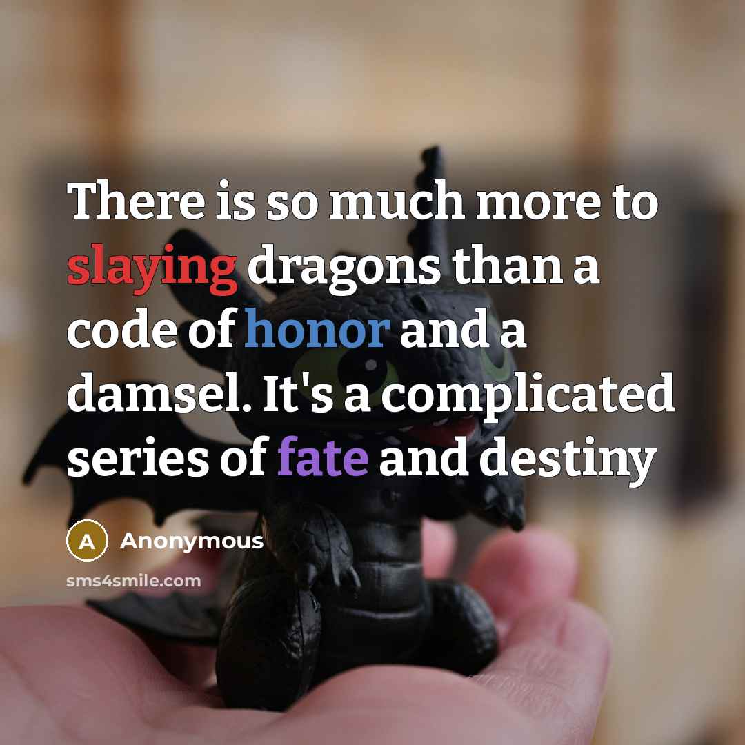 “There is so much more to slaying dragons than a code of honor and a damsel. It's a complicated series of fate and destiny” quote by Anonymous