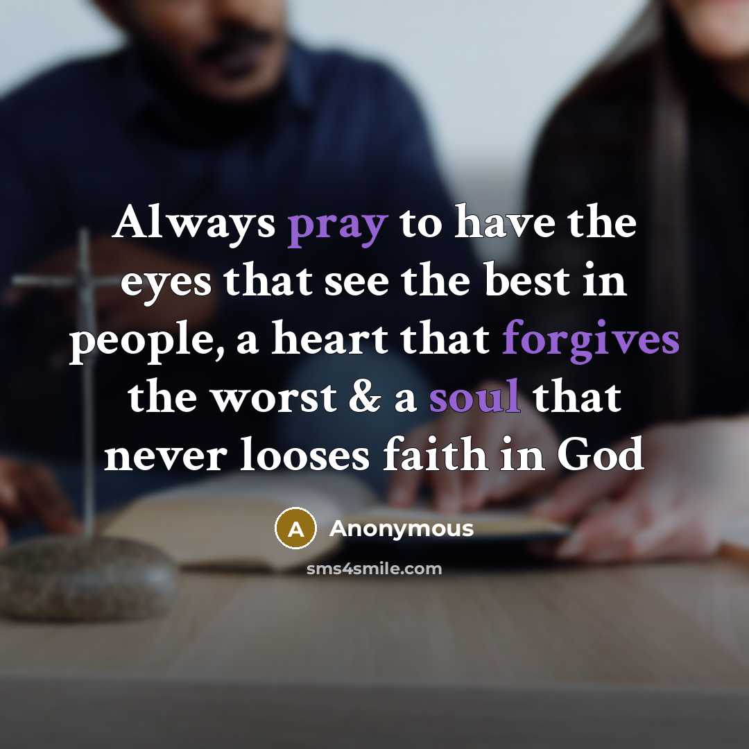 “Always pray to have the eyes that see the best in people, a heart that forgives the worst & a soul that never looses faith in God” quote by Anonymous