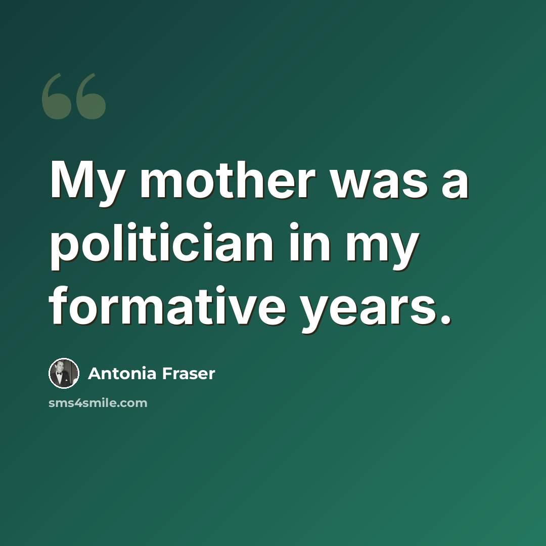 “My mother was a politician in my formative years.” quote by Antonia Fraser