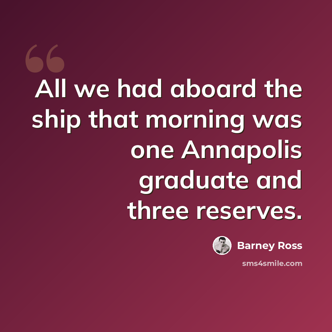 “All we had aboard the ship that morning was one Annapolis graduate and three reserves.” quote by Barney Ross