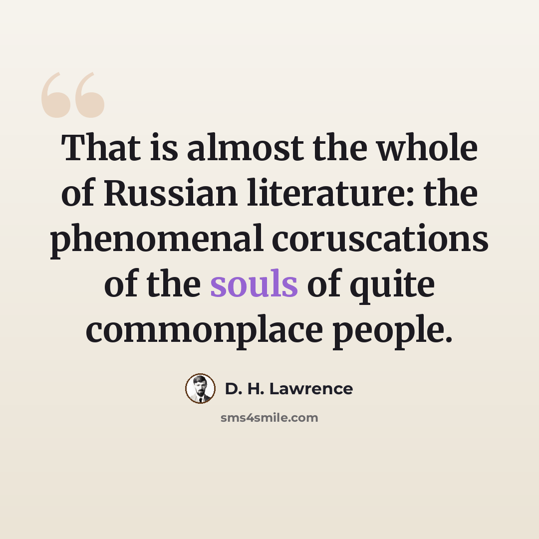 “That is almost the whole of Russian literature: the phenomenal coruscations of the souls of quite commonplace people.” quote by D. H. Lawrence