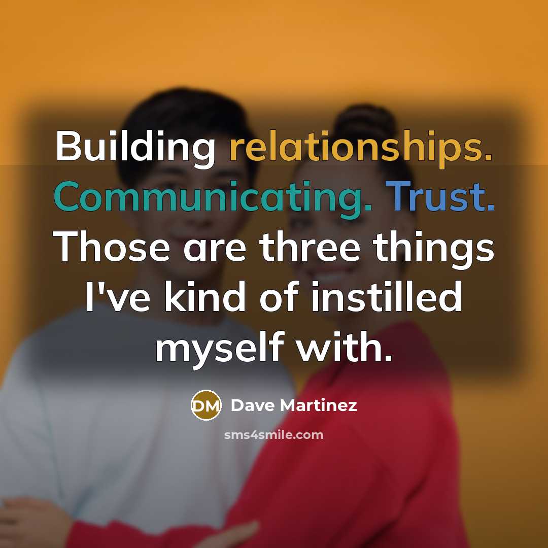“Building relationships. Communicating. Trust. Those are three things I've kind of instilled myself with.” quote by Dave Martinez