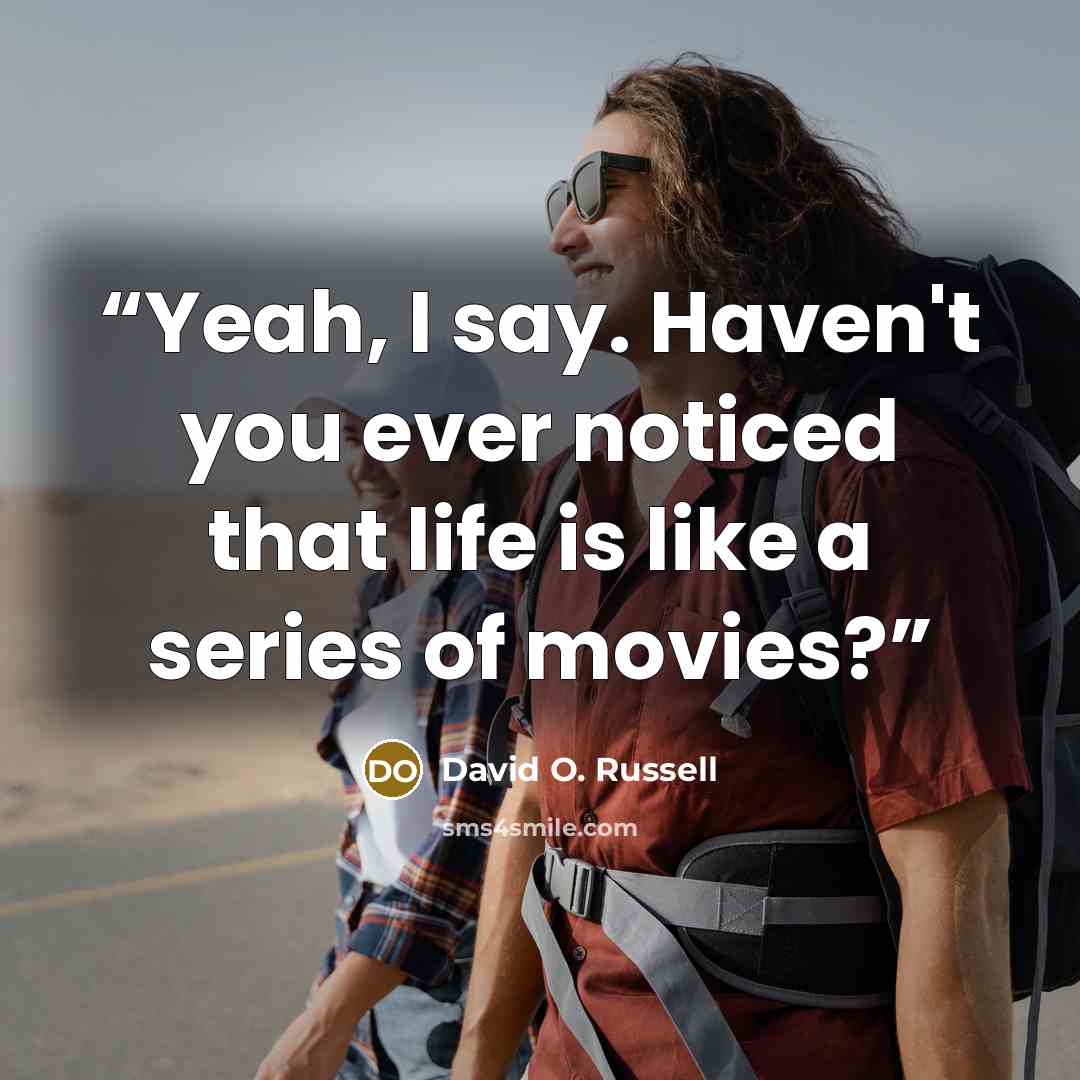 “Yeah, I say. Haven't you ever noticed that life is like a series of movies?” quote by David O. Russell
