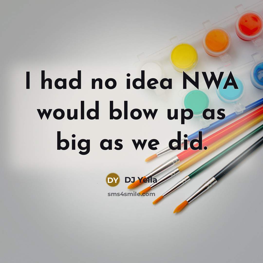 “I had no idea NWA would blow up as big as we did.” quote by DJ Yella
