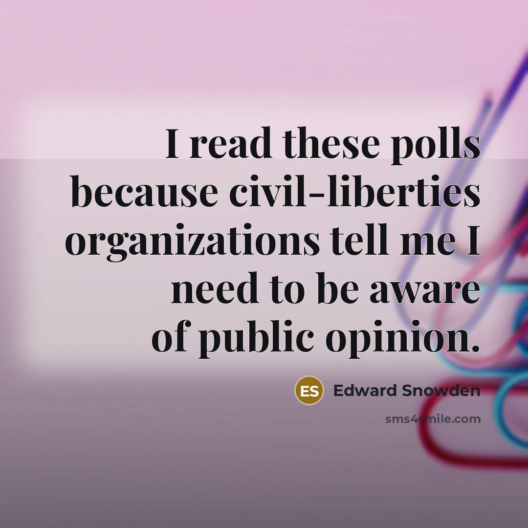“I read these polls because civil-liberties organizations tell me I need to be aware of public opinion.” quote by Edward Snowden