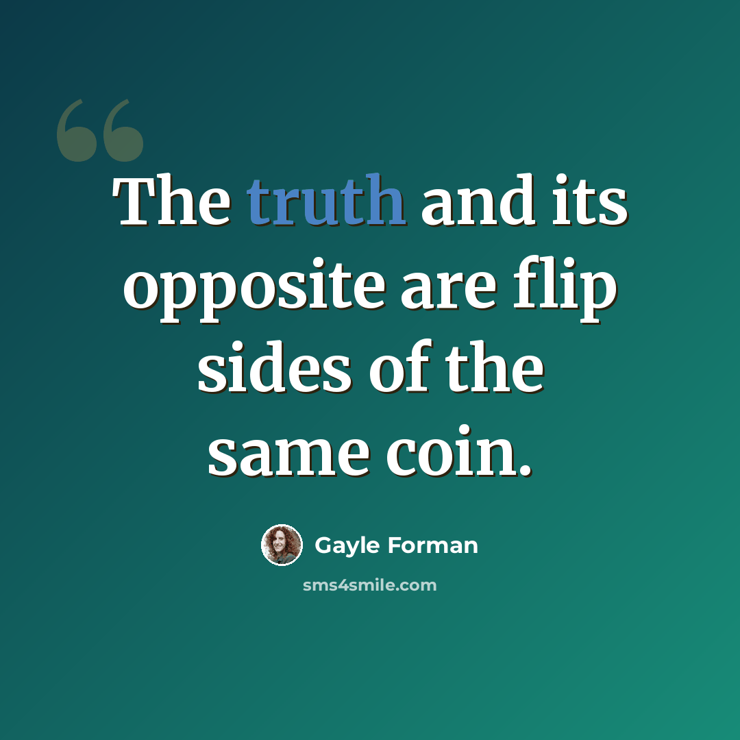 “The truth and its opposite are flip sides of the same coin.” quote by Gayle Forman
