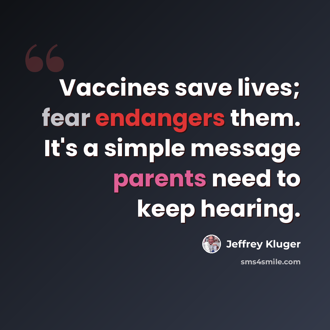 “Vaccines save lives; fear endangers them. It's a simple message parents need to keep hearing.” quote by Jeffrey Kluger